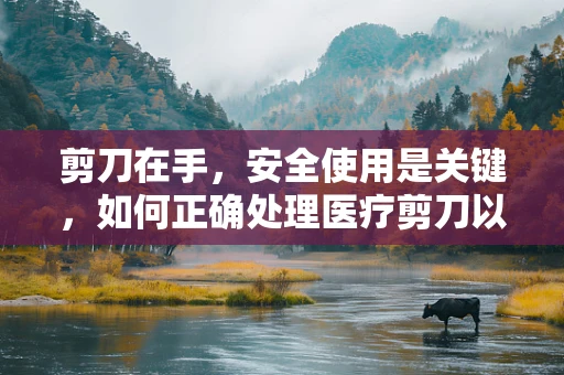剪刀在手，安全使用是关键，如何正确处理医疗剪刀以避免交叉感染？