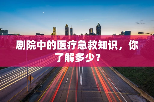 剧院中的医疗急救知识，你了解多少？