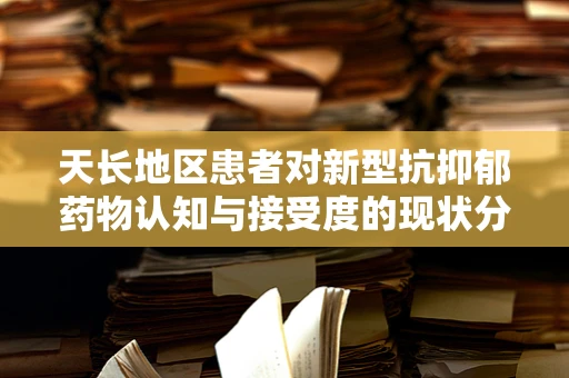 天长地区患者对新型抗抑郁药物认知与接受度的现状分析