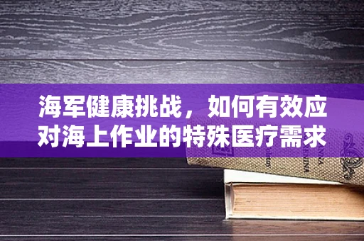 海军健康挑战，如何有效应对海上作业的特殊医疗需求？