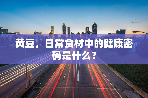 黄豆，日常食材中的健康密码是什么？