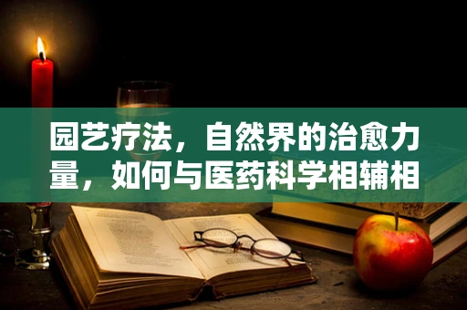 园艺疗法，自然界的治愈力量，如何与医药科学相辅相成？
