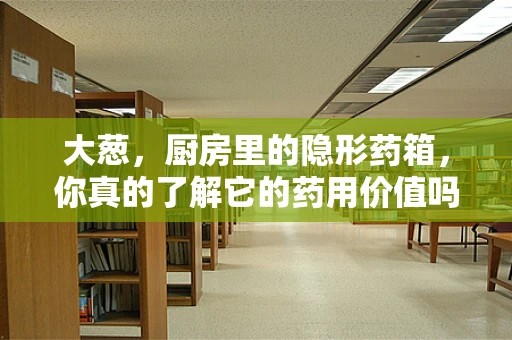 大葱，厨房里的隐形药箱，你真的了解它的药用价值吗？