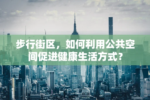 步行街区，如何利用公共空间促进健康生活方式？