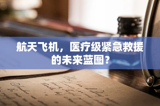 航天飞机，医疗级紧急救援的未来蓝图？