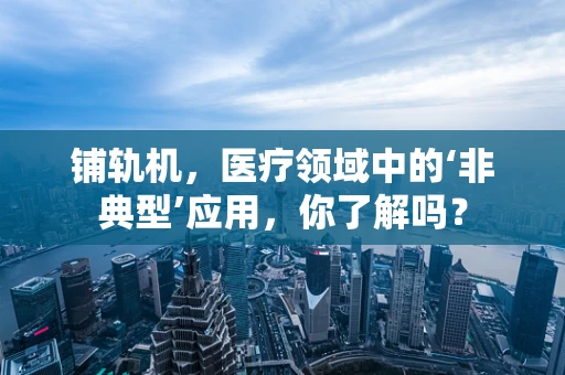 铺轨机，医疗领域中的‘非典型’应用，你了解吗？
