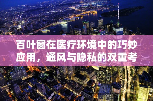 百叶窗在医疗环境中的巧妙应用，通风与隐私的双重考量