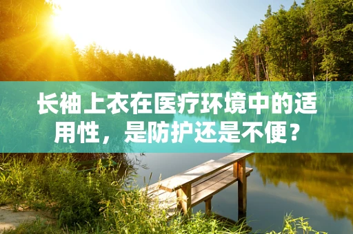 长袖上衣在医疗环境中的适用性，是防护还是不便？