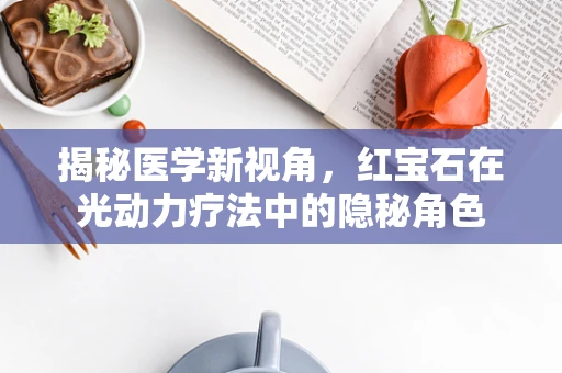 揭秘医学新视角，红宝石在光动力疗法中的隐秘角色