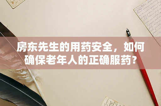 房东先生的用药安全，如何确保老年人的正确服药？