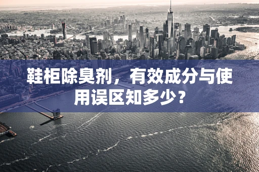 鞋柜除臭剂，有效成分与使用误区知多少？