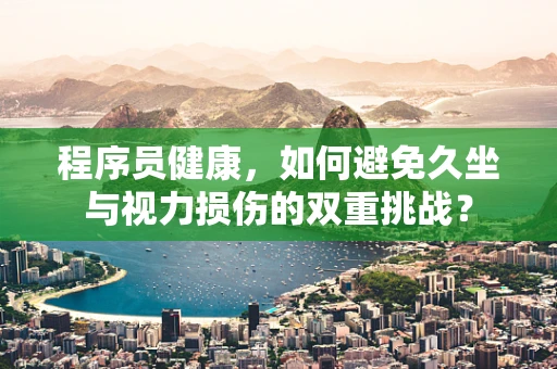 程序员健康，如何避免久坐与视力损伤的双重挑战？