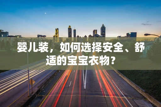 婴儿装，如何选择安全、舒适的宝宝衣物？