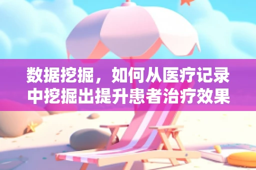 数据挖掘，如何从医疗记录中挖掘出提升患者治疗效果的黄金信息？