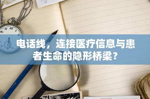 电话线，连接医疗信息与患者生命的隐形桥梁？