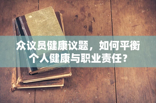 众议员健康议题，如何平衡个人健康与职业责任？