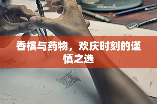 香槟与药物，欢庆时刻的谨慎之选