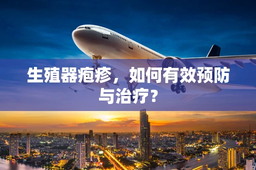 生殖器疱疹，如何有效预防与治疗？