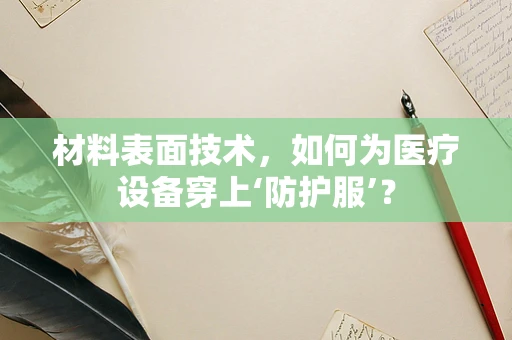 材料表面技术，如何为医疗设备穿上‘防护服’？