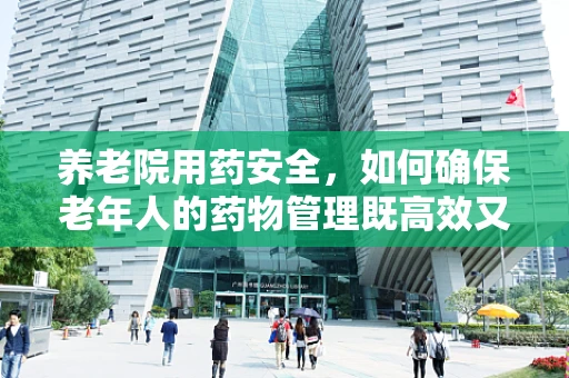 养老院用药安全，如何确保老年人的药物管理既高效又安心？