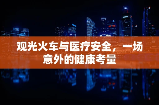 观光火车与医疗安全，一场意外的健康考量