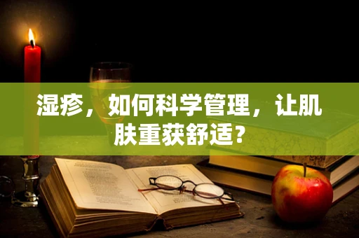 湿疹，如何科学管理，让肌肤重获舒适？