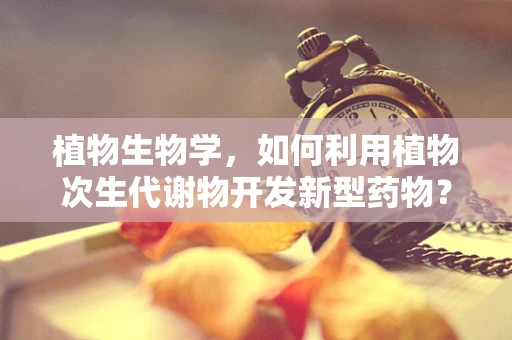 植物生物学，如何利用植物次生代谢物开发新型药物？