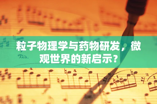 粒子物理学与药物研发，微观世界的新启示？