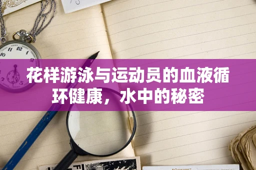 花样游泳与运动员的血液循环健康，水中的秘密