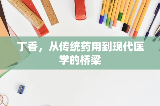 丁香，从传统药用到现代医学的桥梁