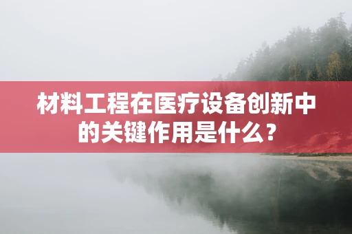 材料工程在医疗设备创新中的关键作用是什么？