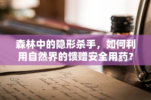 森林中的隐形杀手，如何利用自然界的馈赠安全用药？