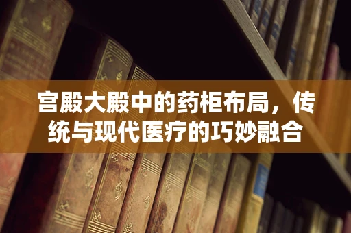 宫殿大殿中的药柜布局，传统与现代医疗的巧妙融合