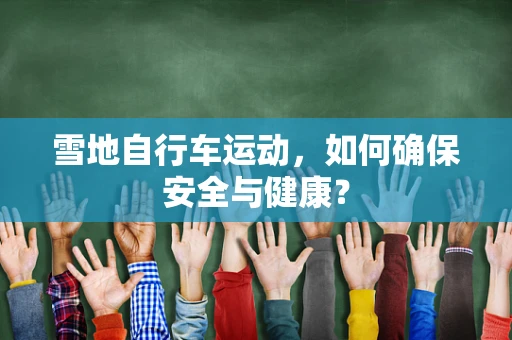 雪地自行车运动，如何确保安全与健康？