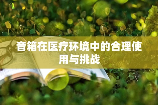音箱在医疗环境中的合理使用与挑战