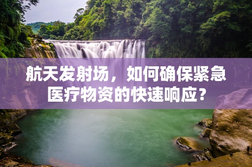 航天发射场，如何确保紧急医疗物资的快速响应？