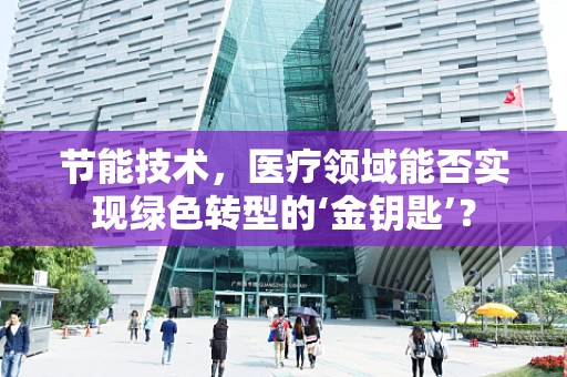 节能技术，医疗领域能否实现绿色转型的‘金钥匙’？