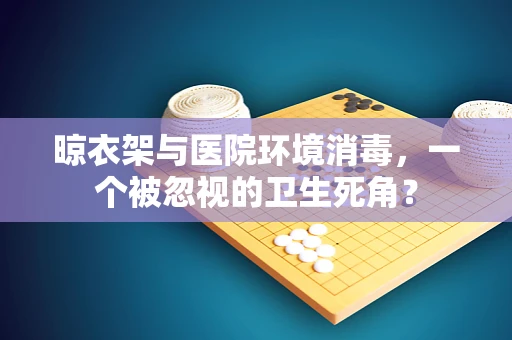 晾衣架与医院环境消毒，一个被忽视的卫生死角？