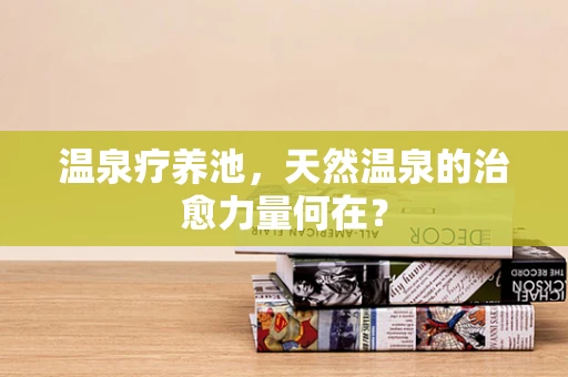温泉疗养池，天然温泉的治愈力量何在？