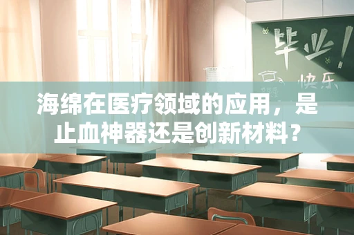 海绵在医疗领域的应用，是止血神器还是创新材料？