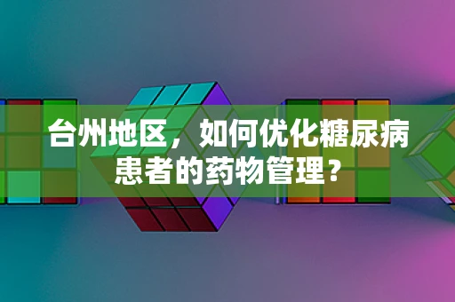台州地区，如何优化糖尿病患者的药物管理？
