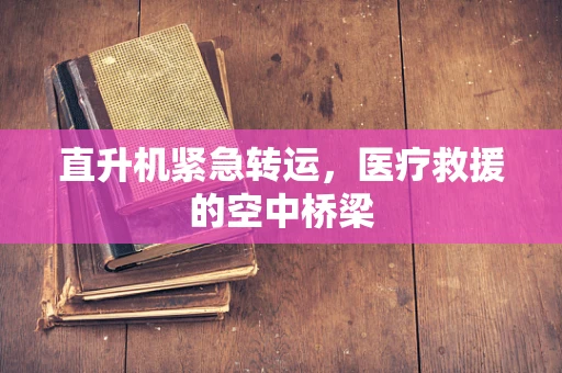 直升机紧急转运，医疗救援的空中桥梁