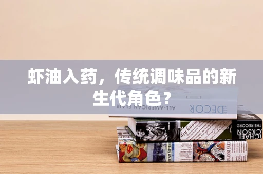 虾油入药，传统调味品的新生代角色？