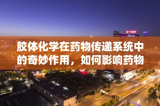 胶体化学在药物传递系统中的奇妙作用，如何影响药物稳定性和生物利用度？