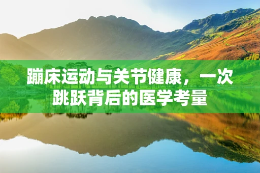 蹦床运动与关节健康，一次跳跃背后的医学考量
