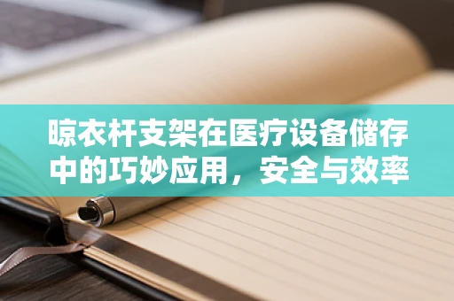 晾衣杆支架在医疗设备储存中的巧妙应用，安全与效率的双重考量
