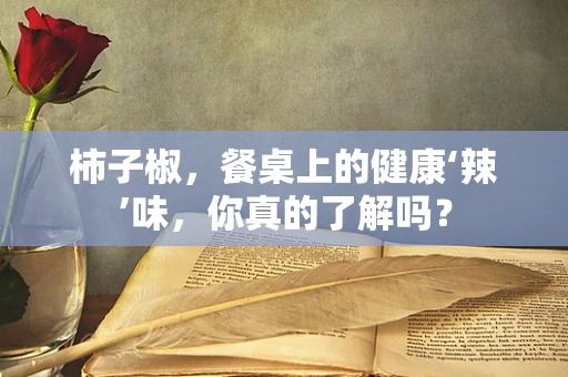 柿子椒，餐桌上的健康‘辣’味，你真的了解吗？