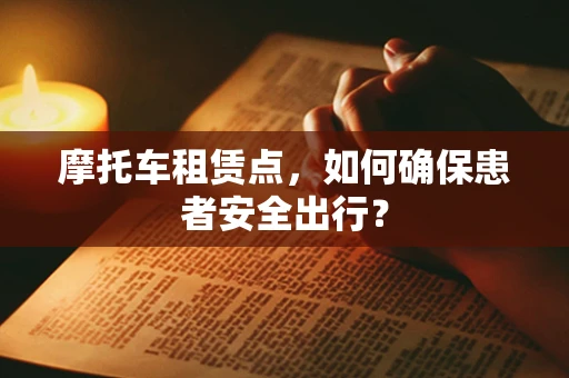 摩托车租赁点，如何确保患者安全出行？