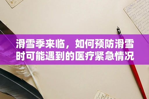 滑雪季来临，如何预防滑雪时可能遇到的医疗紧急情况？