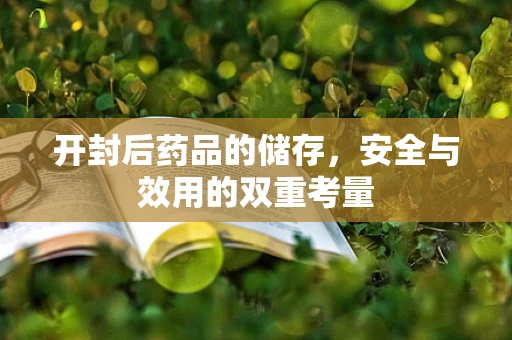 开封后药品的储存，安全与效用的双重考量